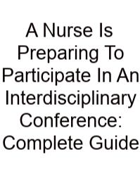A Nurse Is Preparing To Participate In An Interdisciplinary Conference: Complete Guide