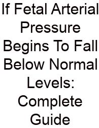 If Fetal Arterial Pressure Begins To Fall Below Normal Levels: Complete Guide