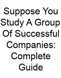 Suppose You Study A Group Of Successful Companies: Complete Guide