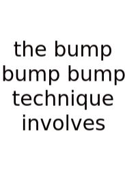 The Bump Bump Bump Technique Involves