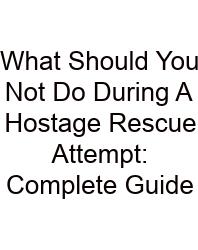 What Should You Not Do During A Hostage Rescue Attempt: Complete Guide