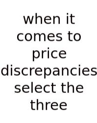 When It Comes To Price Discrepancies Select The Three