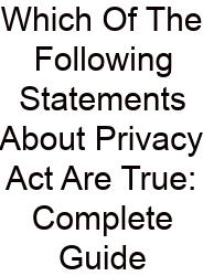 Which Of The Following Statements About Privacy Act Are True: Complete Guide