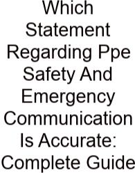 Which Statement Regarding Ppe Safety And Emergency Communication Is Accurate: Complete Guide